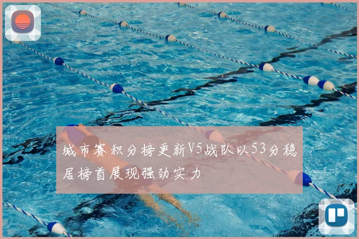 城市赛积分榜更新V5战队以53分稳居榜首展现强劲实力