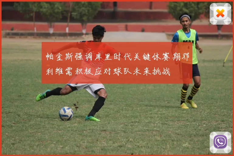 帕金斯强调库里时代关键休赛期邓利维需积极应对球队未来挑战