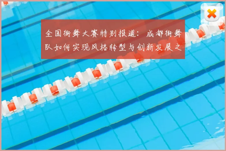 全国街舞大赛特别报道：成都街舞队如何实现风格转型与创新发展之路