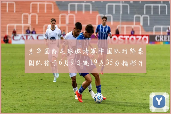 金华国际足球邀请赛中国队对阵泰国队将于6月9日晚19点35分精彩开赛
