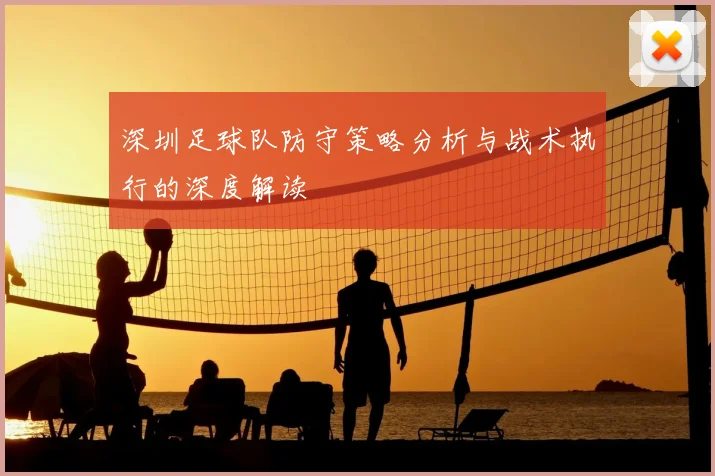 深圳足球队防守策略分析与战术执行的深度解读