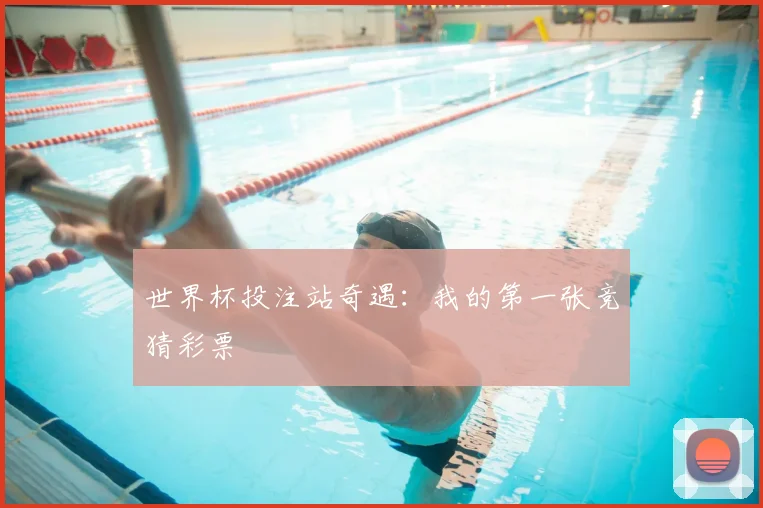 世界杯投注站奇遇：我的第一张竞猜彩票