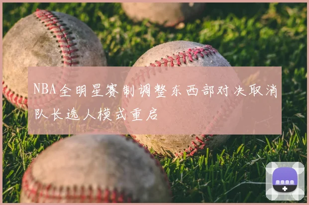 NBA全明星赛制调整东西部对决取消队长选人模式重启