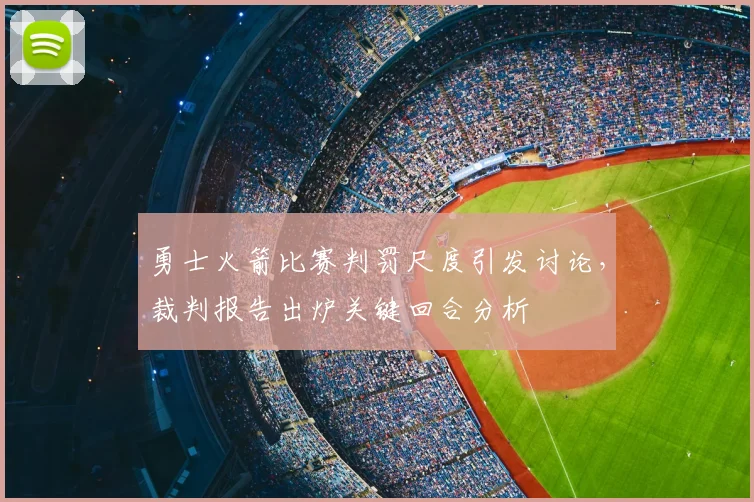 勇士火箭比赛判罚尺度引发讨论，裁判报告出炉关键回合分析