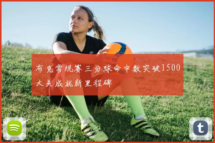 布克常规赛三分球命中数突破1500大关成就新里程碑