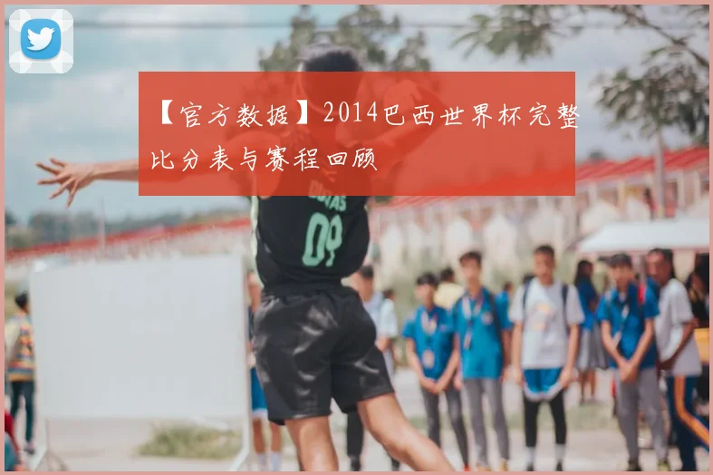 【官方数据】2014巴西世界杯完整比分表与赛程回顾