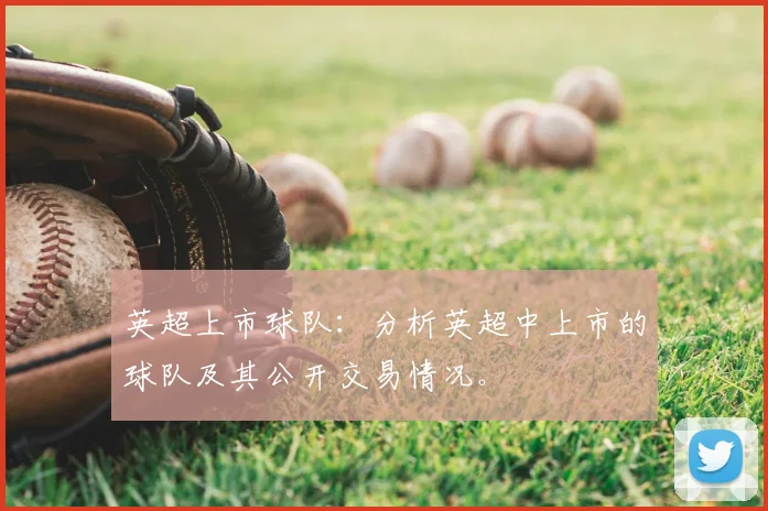 英超上市球队:分析英超中上市的球队及其公开交易情况。