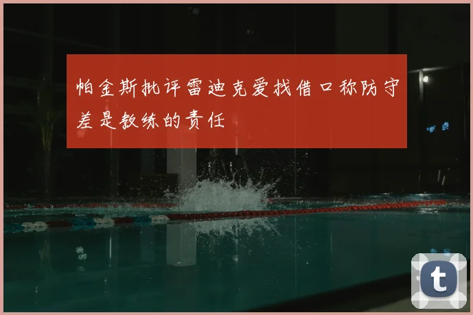 帕金斯批评雷迪克爱找借口称防守差是教练的责任