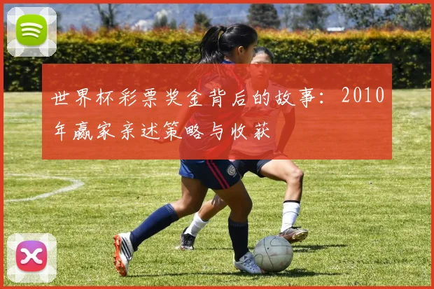 世界杯彩票奖金背后的故事：2010年赢家亲述策略与收获