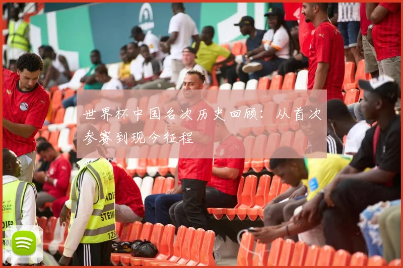 世界杯中国名次历史回顾:从首次参赛到现今征程