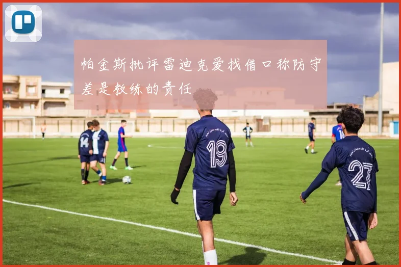 帕金斯批评雷迪克爱找借口称防守差是教练的责任