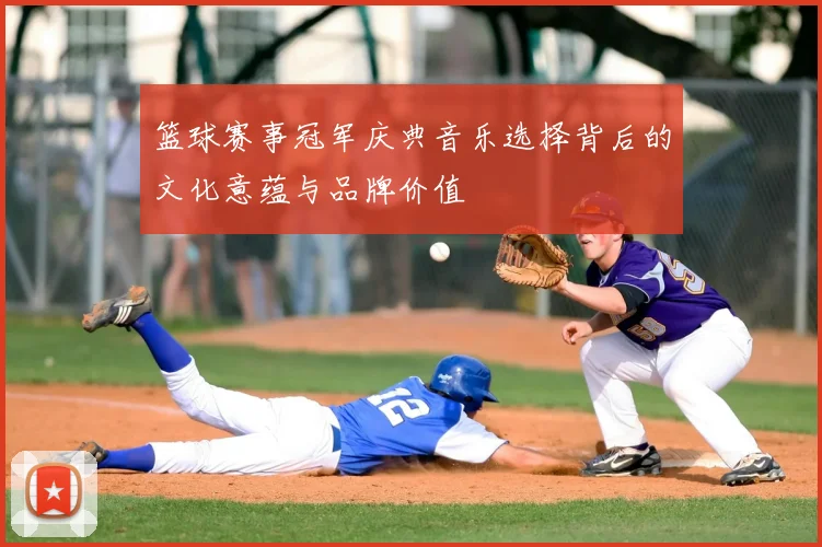 篮球赛事冠军庆典音乐选择背后的文化意蕴与品牌价值