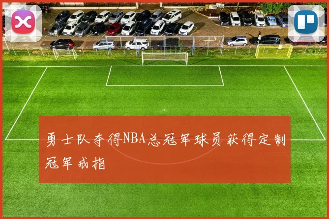 勇士队夺得NBA总冠军球员获得定制冠军戒指