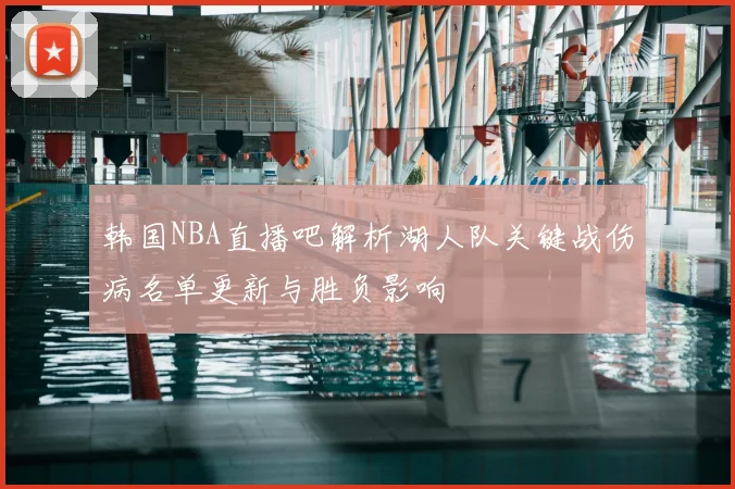 韩国NBA直播吧解析湖人队关键战伤病名单更新与胜负影响