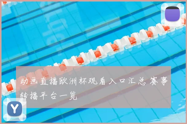 动画直播欧洲杯观看入口汇总 赛事转播平台一览