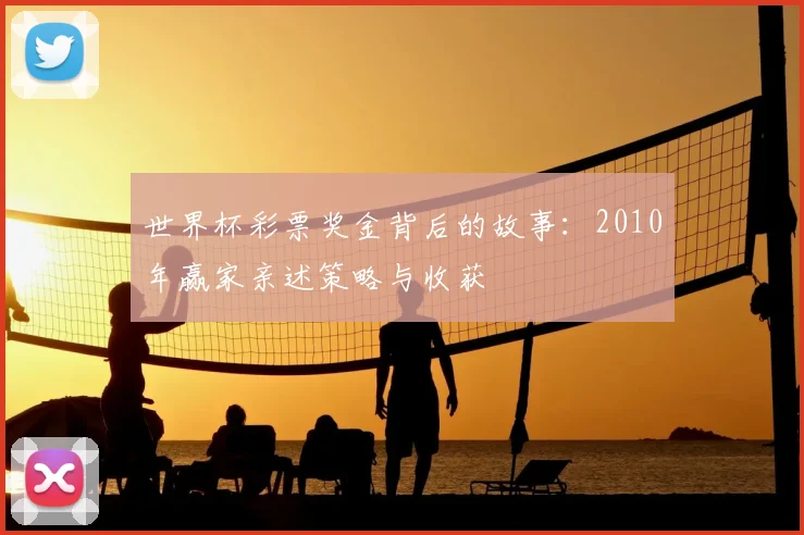 世界杯彩票奖金背后的故事：2010年赢家亲述策略与收获