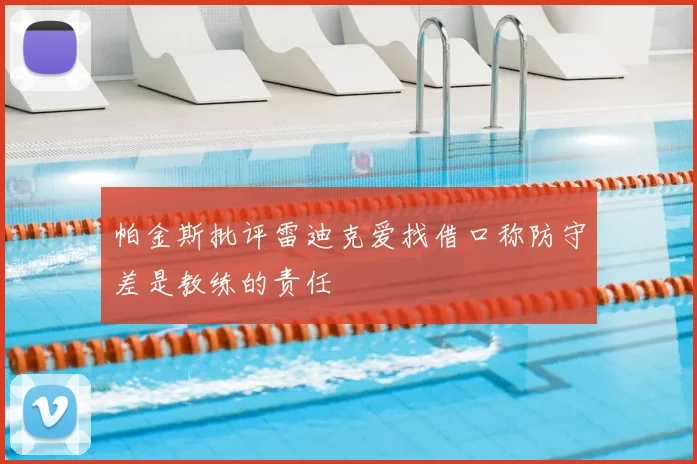 帕金斯批评雷迪克爱找借口称防守差是教练的责任