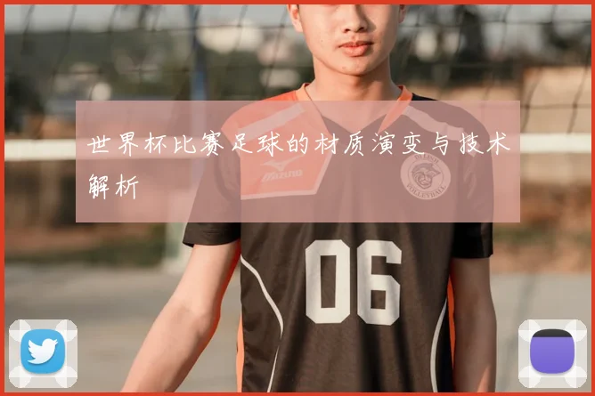 世界杯比赛足球的材质演变与技术解析