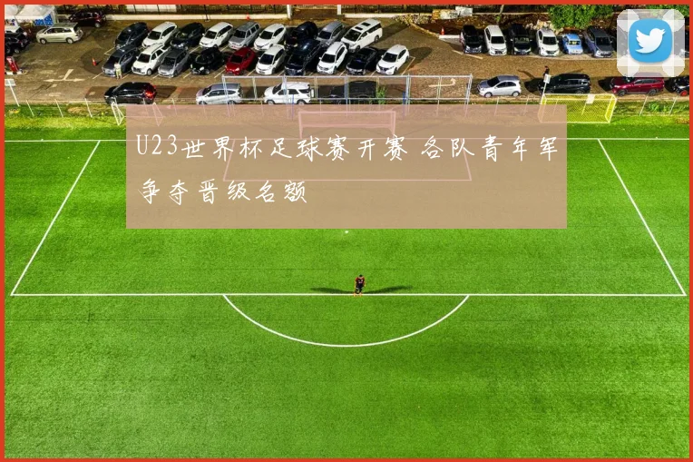 U23世界杯足球赛开赛 各队青年军争夺晋级名额