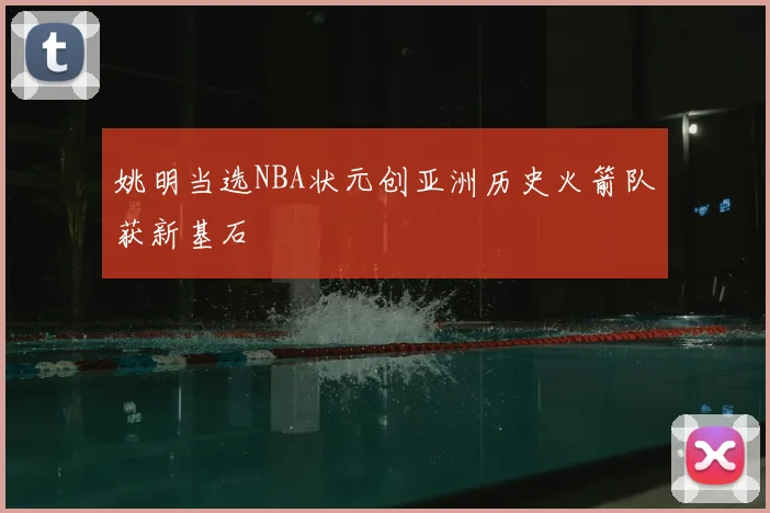 姚明当选NBA状元创亚洲历史火箭队获新基石