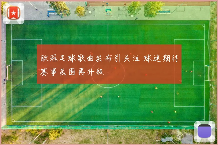 欧冠足球歌曲发布引关注 球迷期待赛事氛围再升级