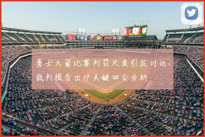 勇士火箭比赛判罚尺度引发讨论，裁判报告出炉关键回合分析