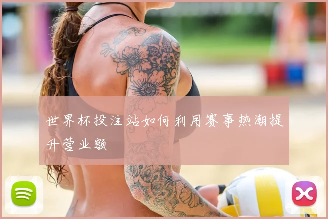 世界杯投注站如何利用赛事热潮提升营业额