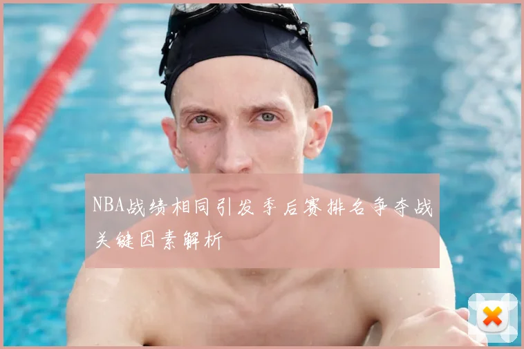 NBA战绩相同引发季后赛排名争夺战关键因素解析