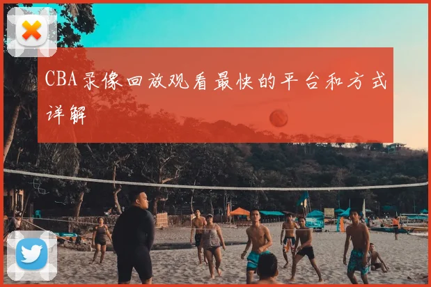 CBA录像回放观看最快的平台和方式详解