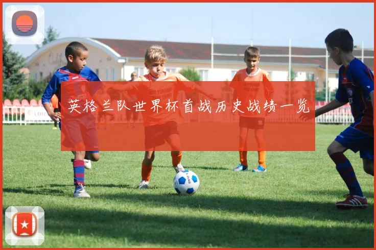 英格兰队世界杯首战历史战绩一览