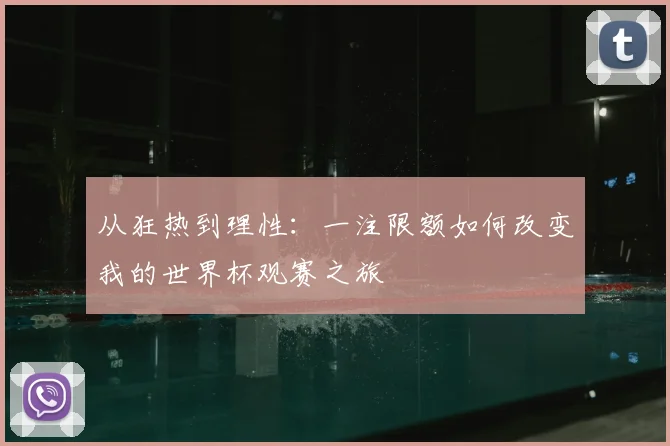 从狂热到理性：一注限额如何改变我的世界杯观赛之旅
