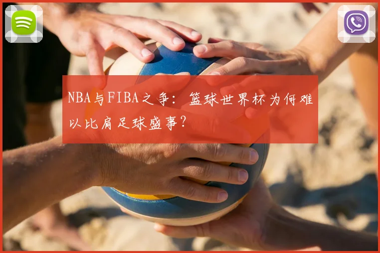 NBA与FIBA之争：篮球世界杯为何难以比肩足球盛事？