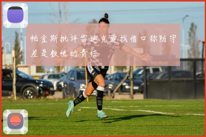 帕金斯批评雷迪克爱找借口称防守差是教练的责任