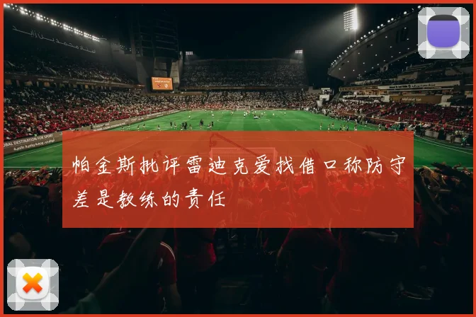 帕金斯批评雷迪克爱找借口称防守差是教练的责任