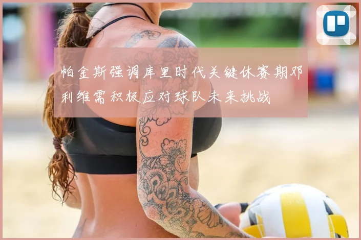 帕金斯强调库里时代关键休赛期邓利维需积极应对球队未来挑战