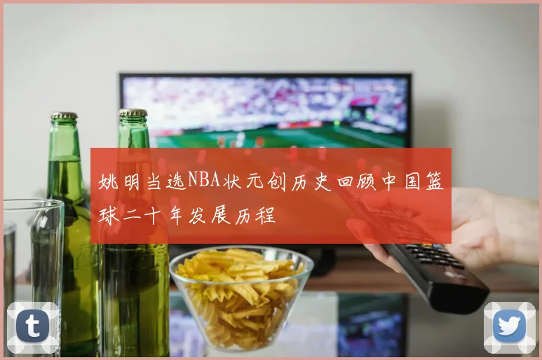 姚明当选NBA状元创历史回顾中国篮球二十年发展历程