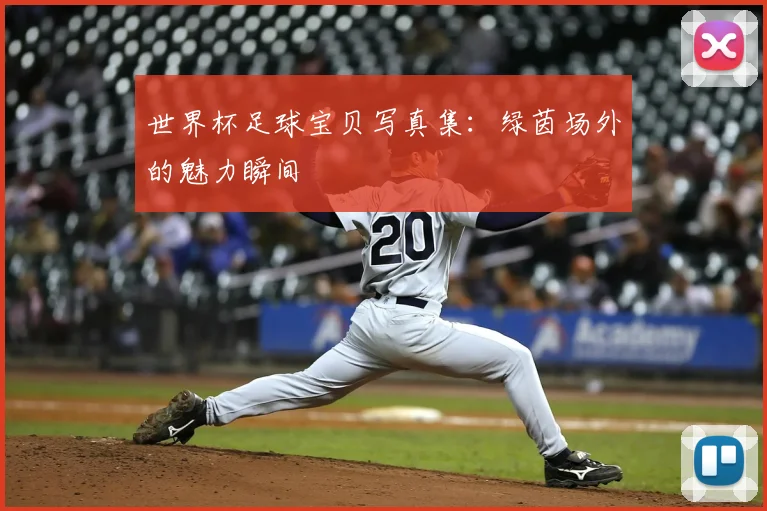 世界杯足球宝贝写真集：绿茵场外的魅力瞬间