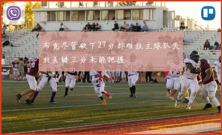 布克尽管砍下27分却难救主球队失利关键三分未能把握