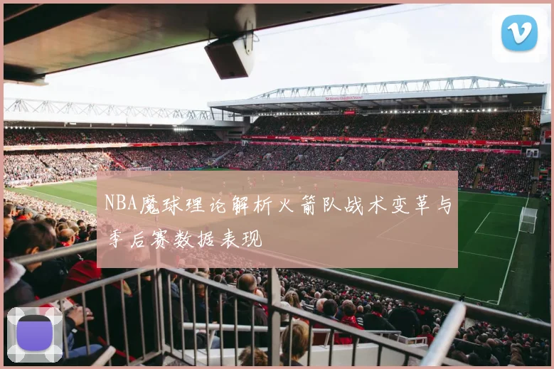 NBA魔球理论解析火箭队战术变革与季后赛数据表现