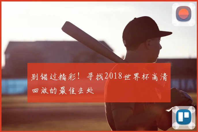 别错过精彩！寻找2018世界杯高清回放的最佳去处