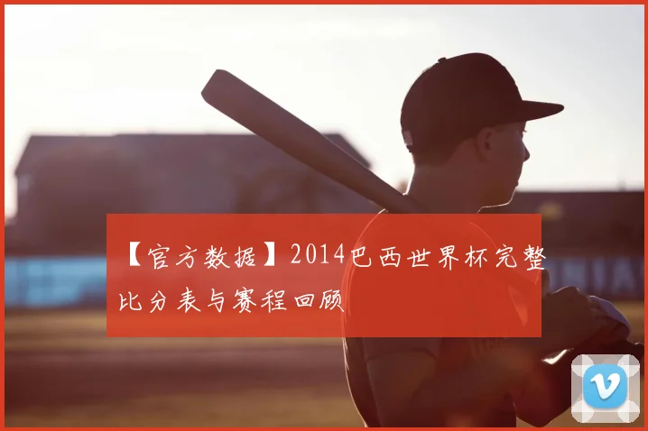 【官方数据】2014巴西世界杯完整比分表与赛程回顾
