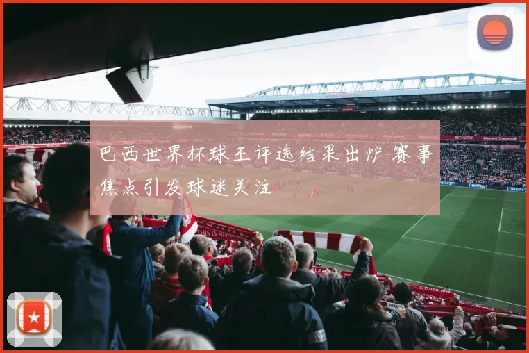 巴西世界杯球王评选结果出炉 赛事焦点引发球迷关注