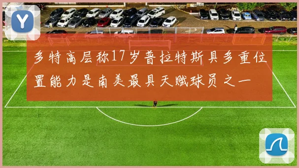 多特高层称17岁普拉特斯具多重位置能力是南美最具天赋球员之一