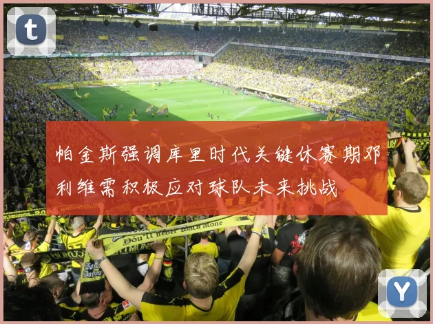 帕金斯强调库里时代关键休赛期邓利维需积极应对球队未来挑战
