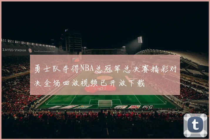 勇士队夺得NBA总冠军总决赛精彩对决全场回放视频已开放下载
