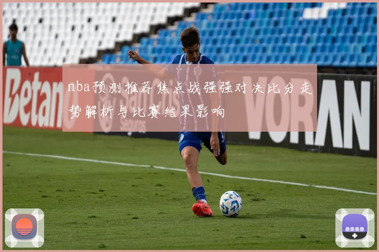nba预测推荐焦点战强强对决比分走势解析与比赛结果影响