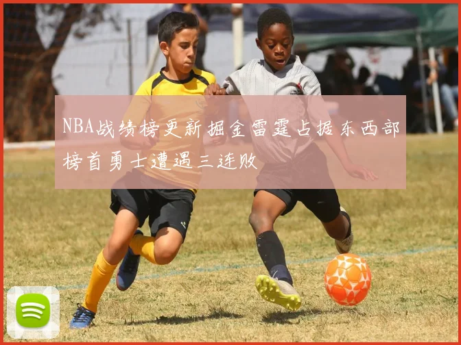 NBA战绩榜更新掘金雷霆占据东西部榜首勇士遭遇三连败