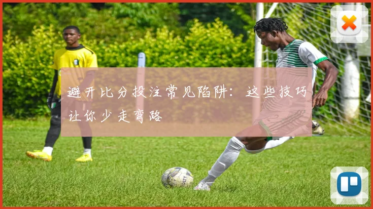避开比分投注常见陷阱：这些技巧让你少走弯路