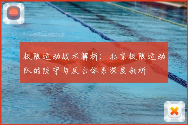 极限运动战术解析:北京极限运动队的防守与反击体系深度剖析