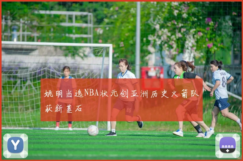 姚明当选NBA状元创亚洲历史火箭队获新基石